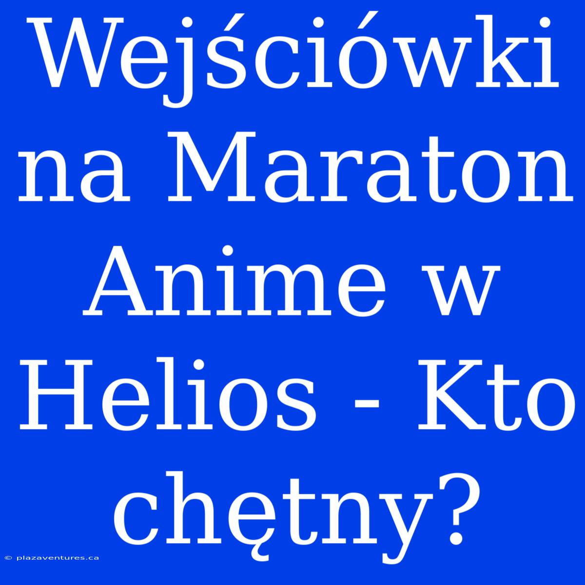 Wejściówki Na Maraton Anime W Helios - Kto Chętny?