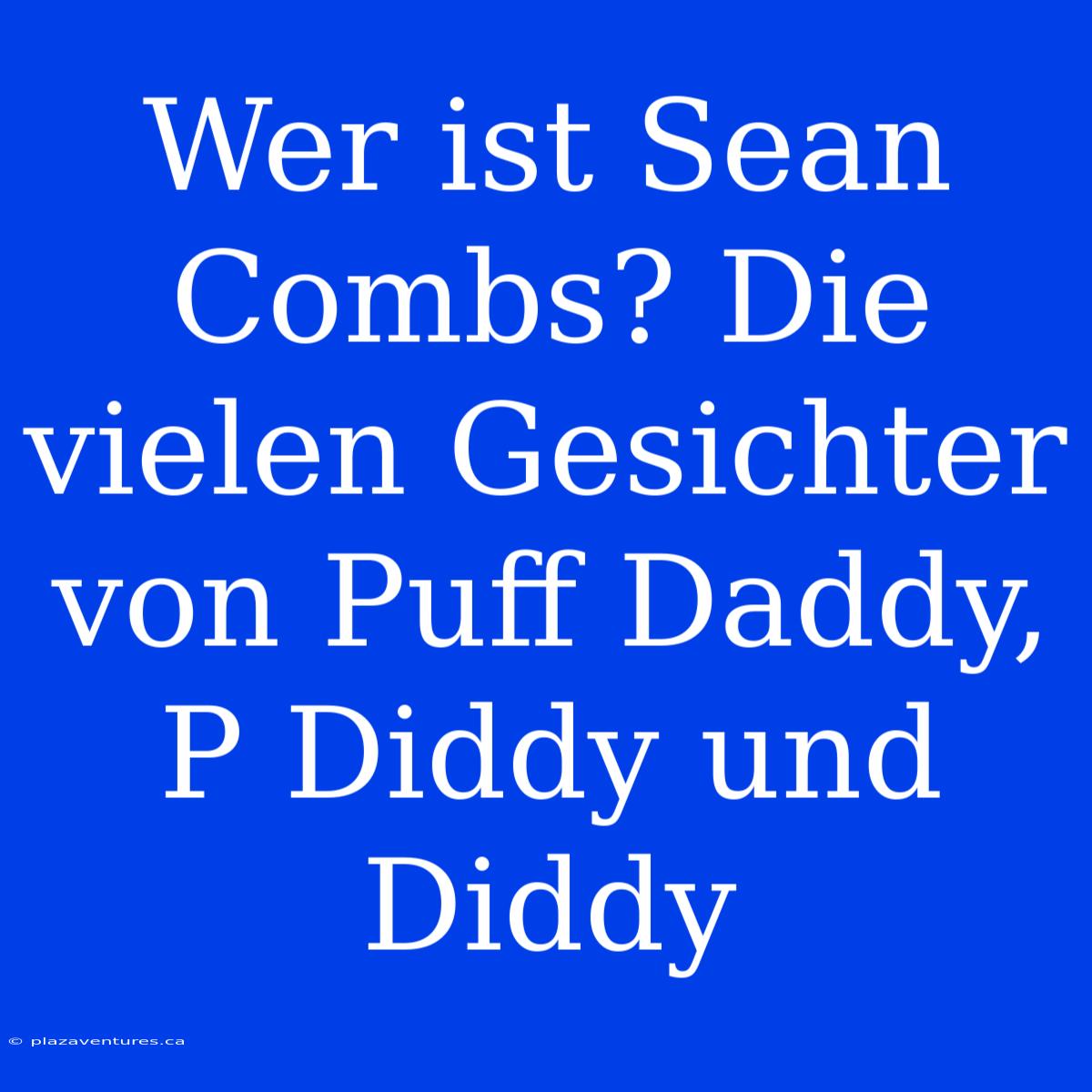 Wer Ist Sean Combs? Die Vielen Gesichter Von Puff Daddy, P Diddy Und Diddy