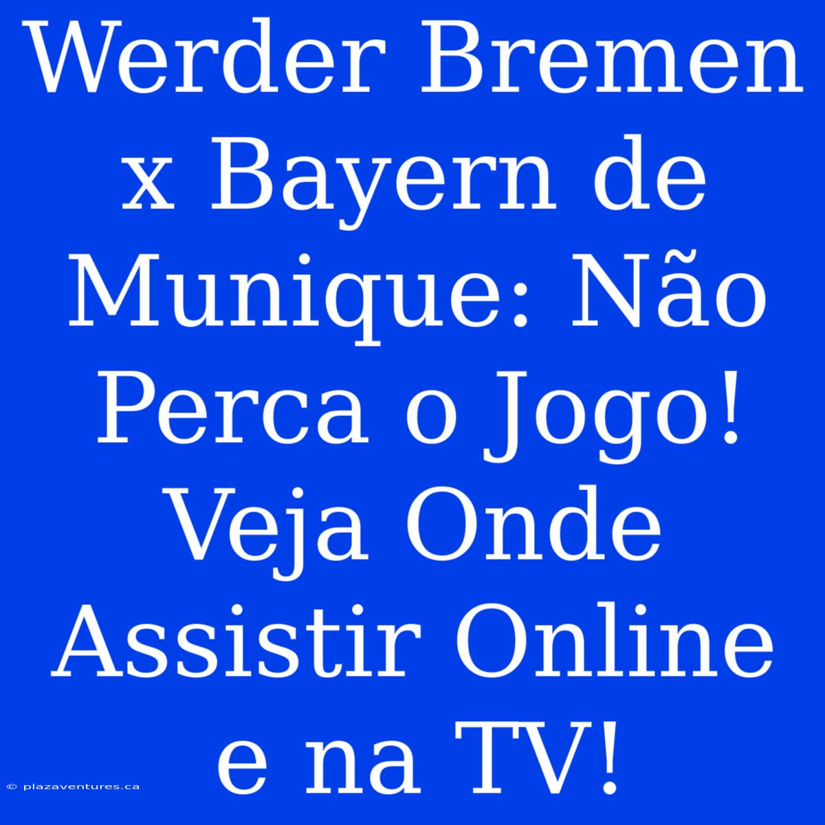 Werder Bremen X Bayern De Munique: Não Perca O Jogo! Veja Onde Assistir Online E Na TV!