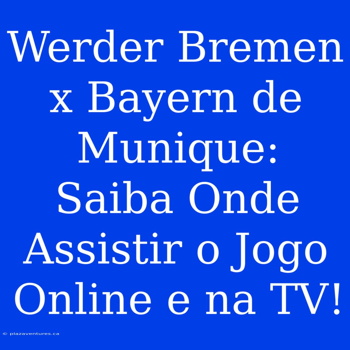 Werder Bremen X Bayern De Munique: Saiba Onde Assistir O Jogo Online E Na TV!