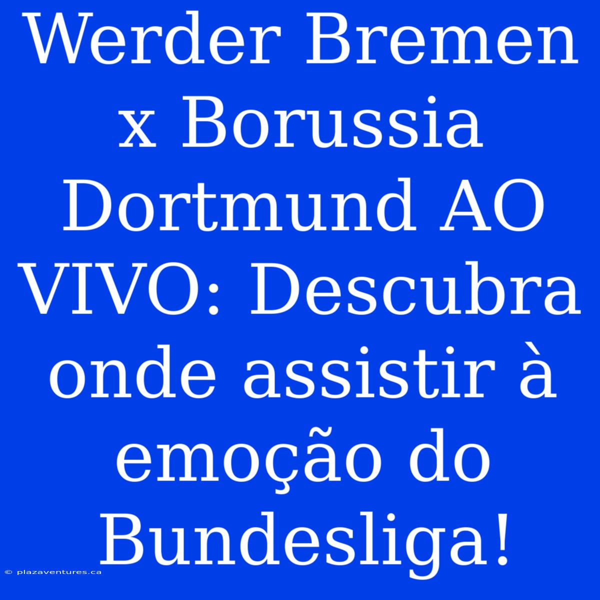 Werder Bremen X Borussia Dortmund AO VIVO: Descubra Onde Assistir À Emoção Do Bundesliga!