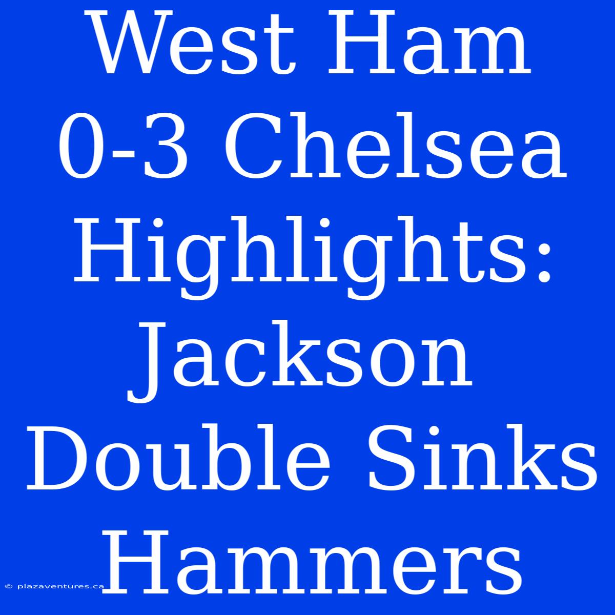 West Ham 0-3 Chelsea Highlights: Jackson Double Sinks Hammers