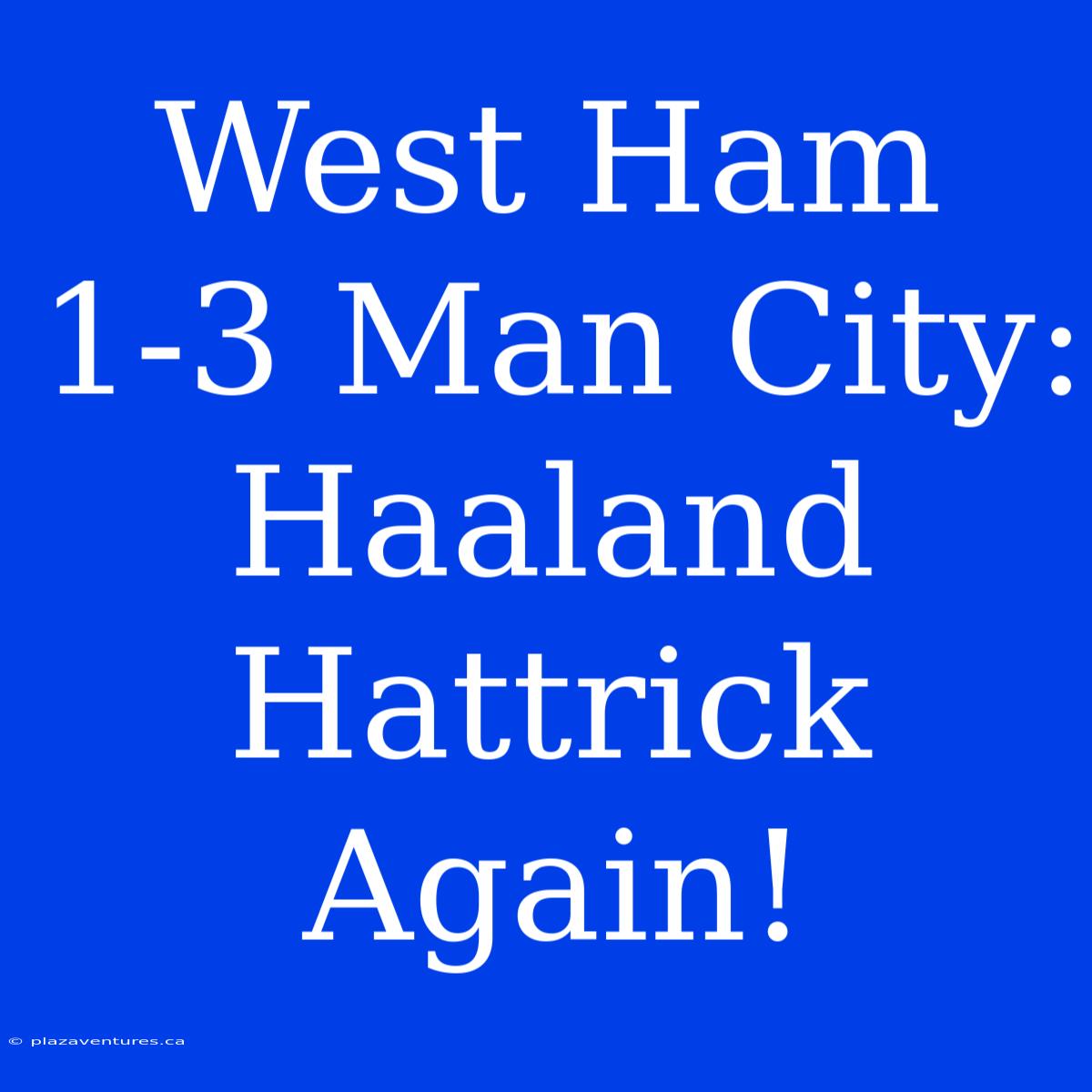 West Ham 1-3 Man City: Haaland Hattrick Again!