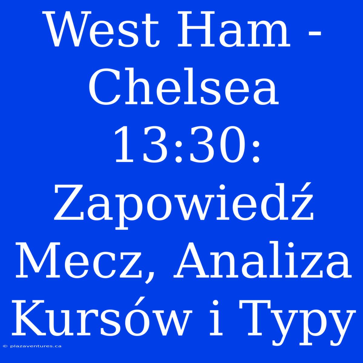 West Ham - Chelsea 13:30: Zapowiedź Mecz, Analiza Kursów I Typy