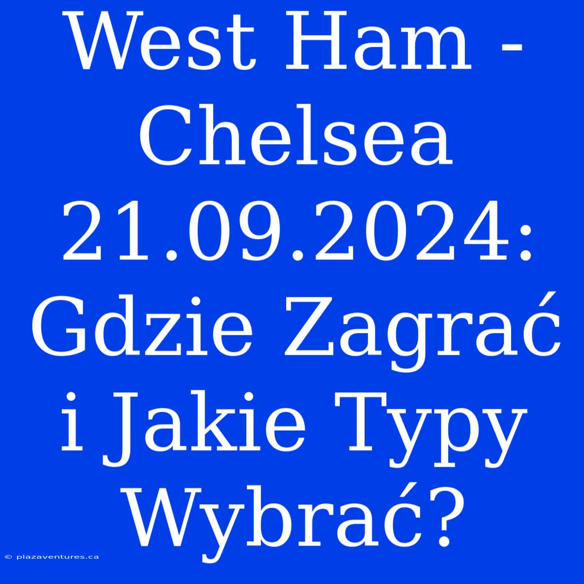 West Ham - Chelsea 21.09.2024: Gdzie Zagrać I Jakie Typy Wybrać?