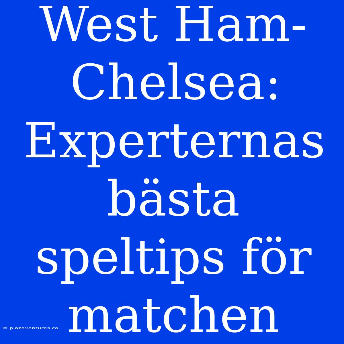 West Ham-Chelsea: Experternas Bästa Speltips För Matchen