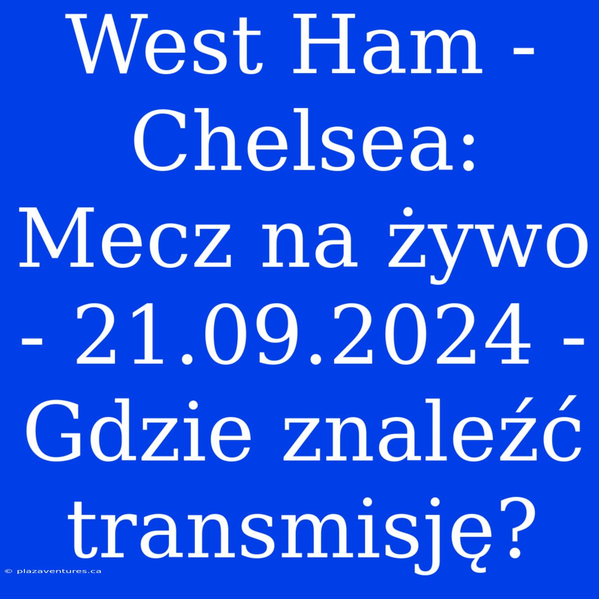 West Ham - Chelsea: Mecz Na Żywo - 21.09.2024 - Gdzie Znaleźć Transmisję?