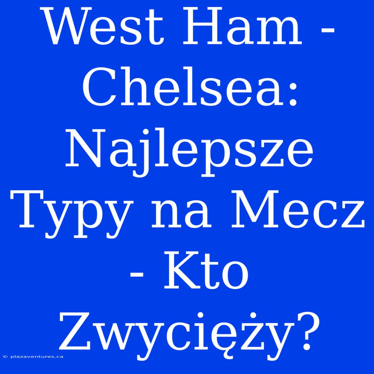 West Ham - Chelsea: Najlepsze Typy Na Mecz - Kto Zwycięży?