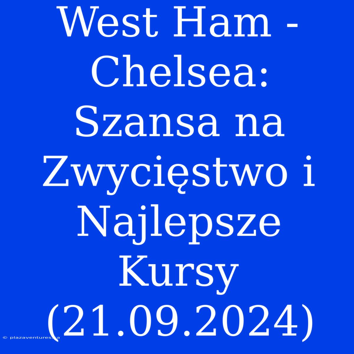 West Ham - Chelsea: Szansa Na Zwycięstwo I Najlepsze Kursy (21.09.2024)