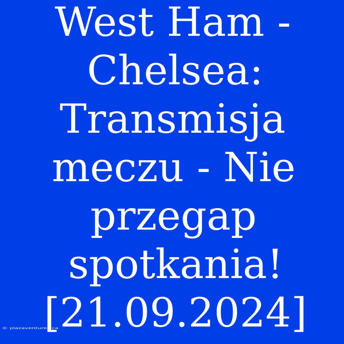 West Ham - Chelsea: Transmisja Meczu - Nie Przegap Spotkania! [21.09.2024]