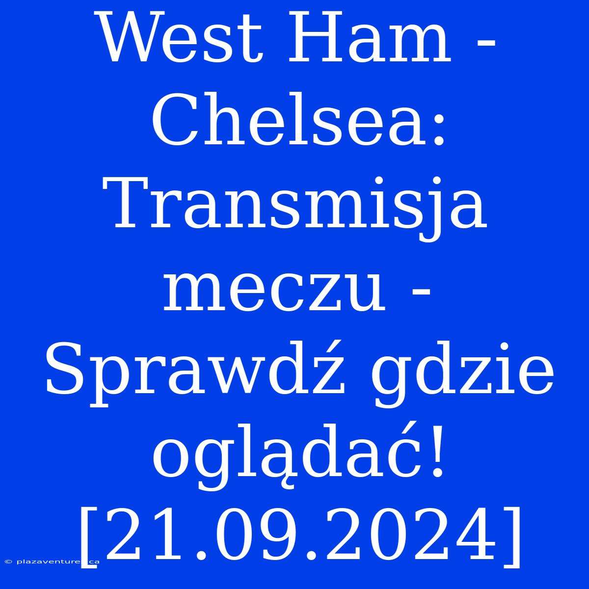 West Ham - Chelsea: Transmisja Meczu - Sprawdź Gdzie Oglądać! [21.09.2024]