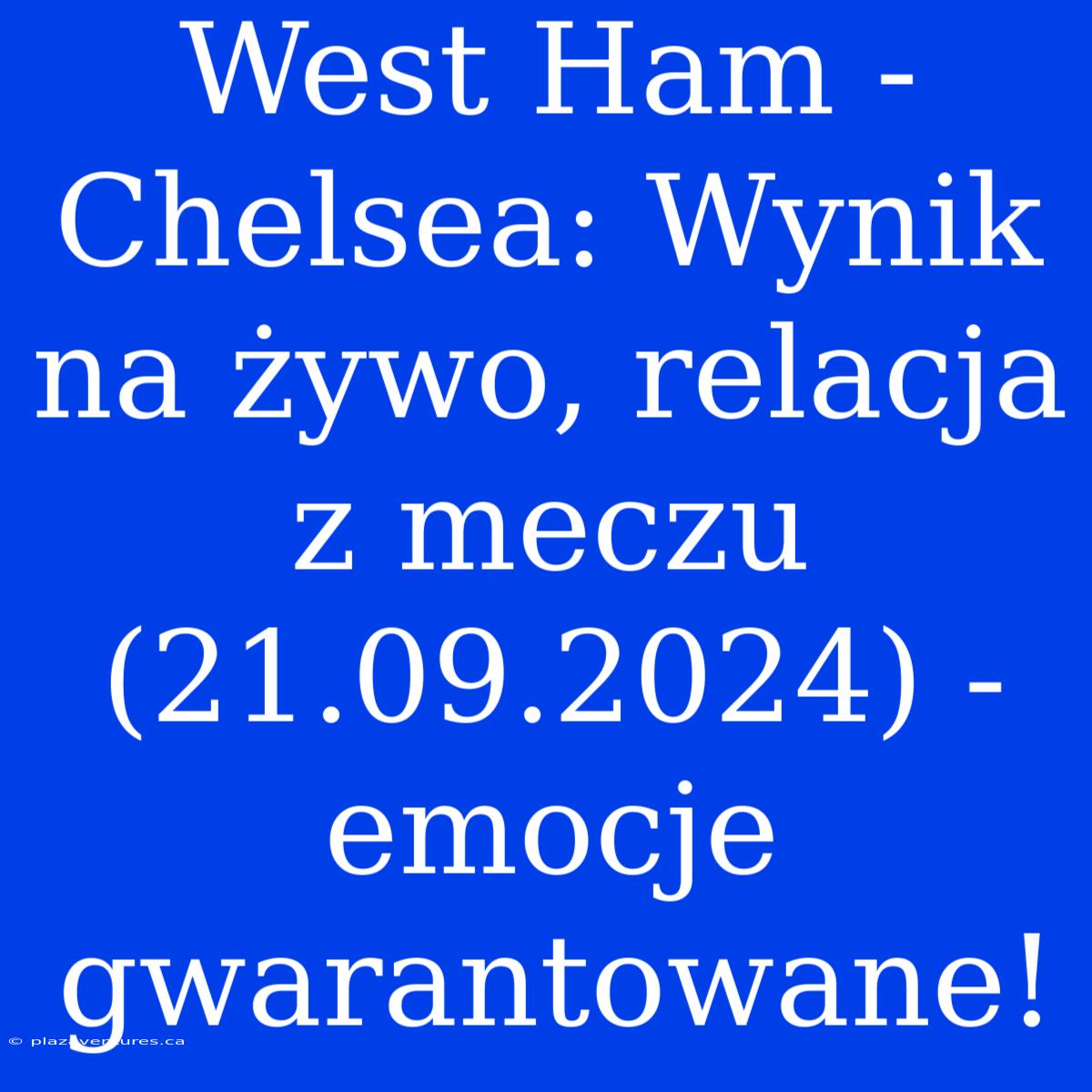 West Ham - Chelsea: Wynik Na Żywo, Relacja Z Meczu (21.09.2024) - Emocje Gwarantowane!