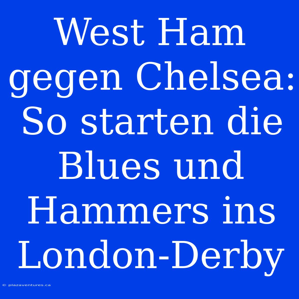 West Ham Gegen Chelsea: So Starten Die Blues Und Hammers Ins London-Derby