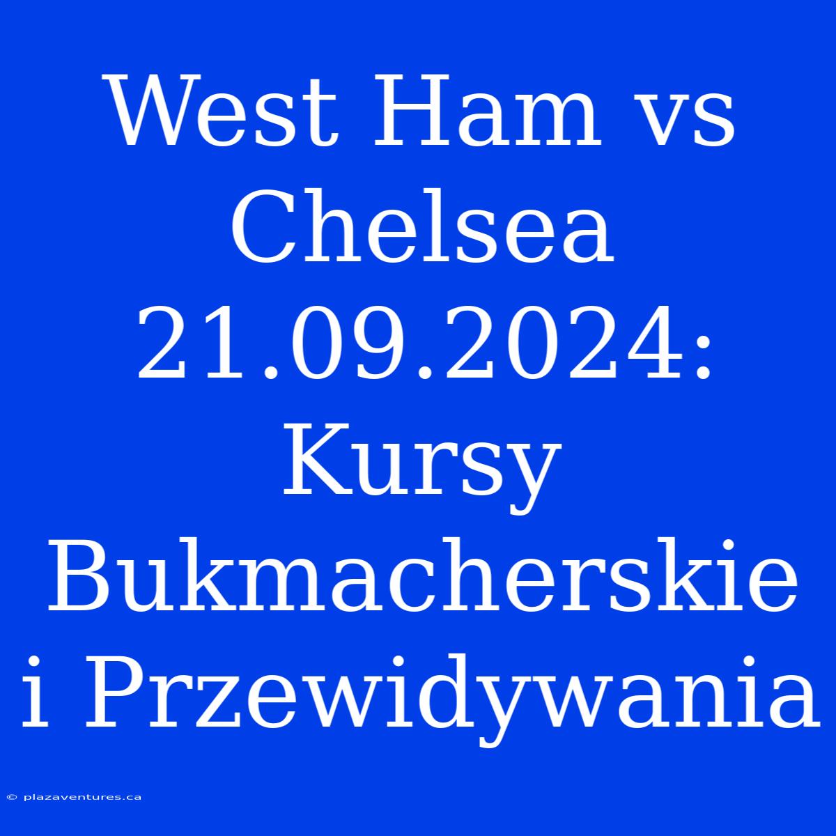 West Ham Vs Chelsea 21.09.2024: Kursy Bukmacherskie I Przewidywania