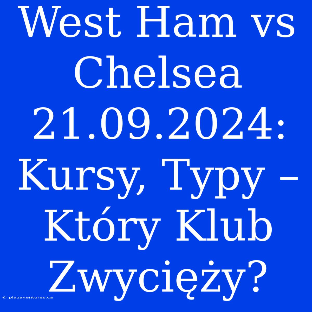 West Ham Vs Chelsea 21.09.2024: Kursy, Typy – Który Klub Zwycięży?