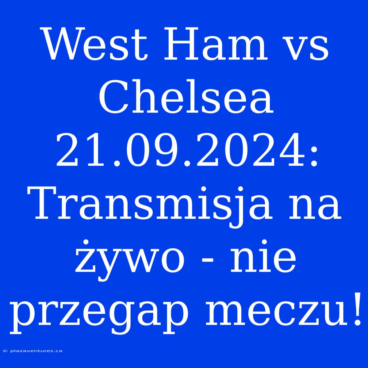 West Ham Vs Chelsea 21.09.2024: Transmisja Na Żywo - Nie Przegap Meczu!