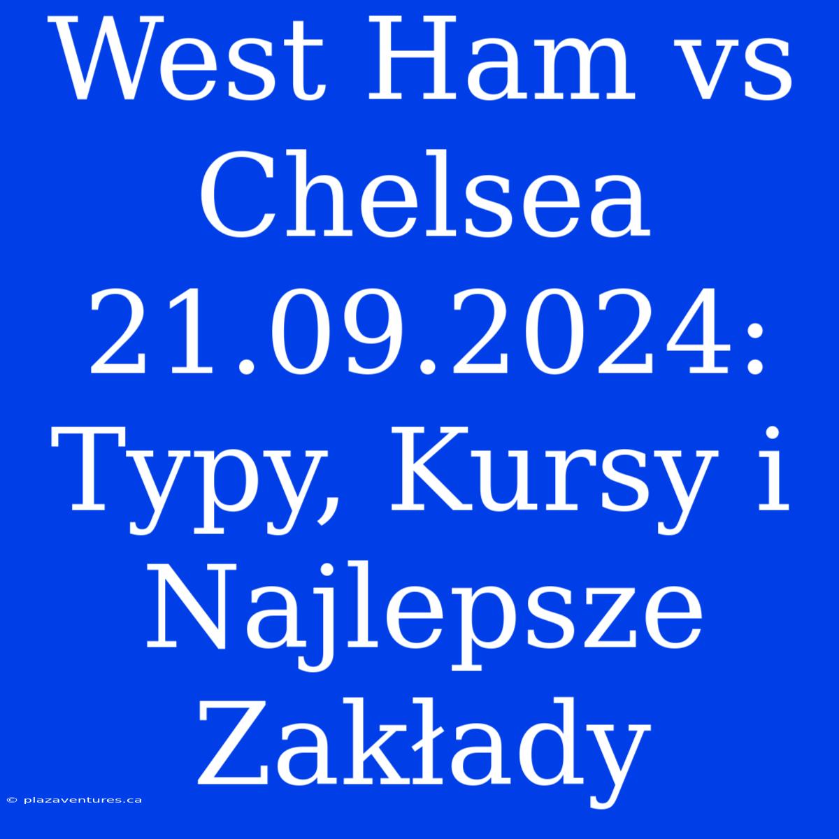 West Ham Vs Chelsea 21.09.2024: Typy, Kursy I Najlepsze Zakłady