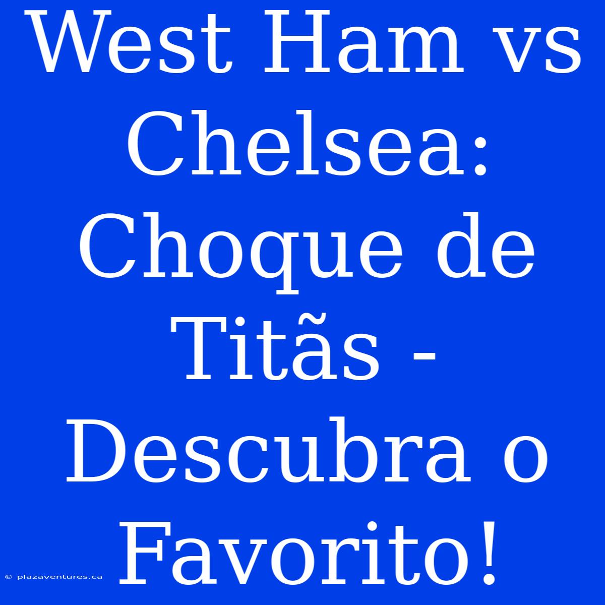 West Ham Vs Chelsea: Choque De Titãs - Descubra O Favorito!