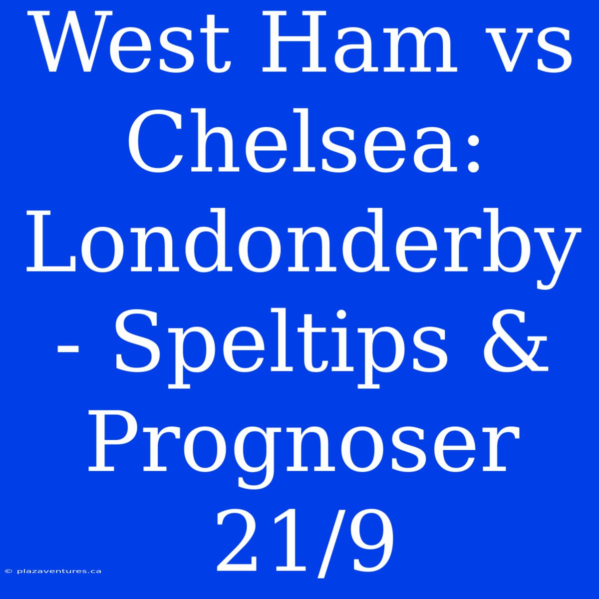 West Ham Vs Chelsea: Londonderby - Speltips & Prognoser 21/9