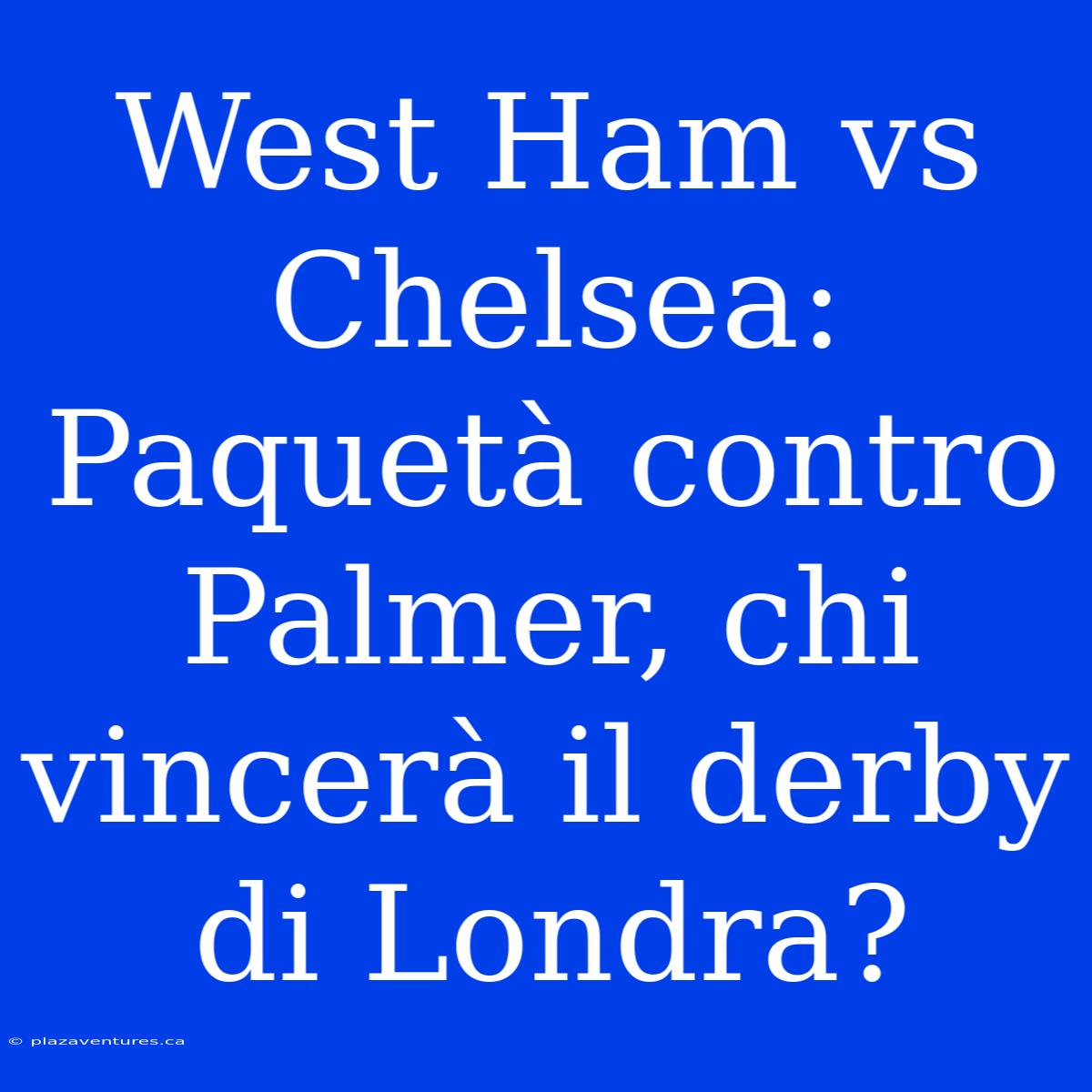 West Ham Vs Chelsea: Paquetà Contro Palmer, Chi Vincerà Il Derby Di Londra?