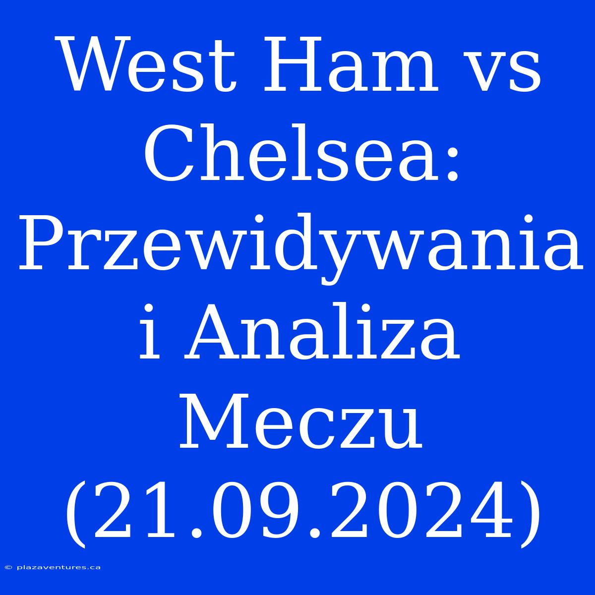 West Ham Vs Chelsea: Przewidywania I Analiza Meczu (21.09.2024)