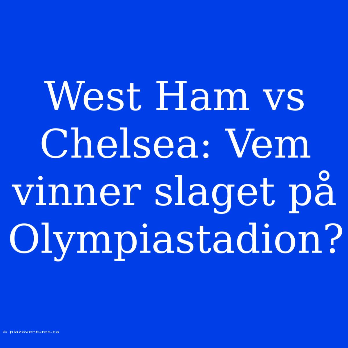 West Ham Vs Chelsea: Vem Vinner Slaget På Olympiastadion?