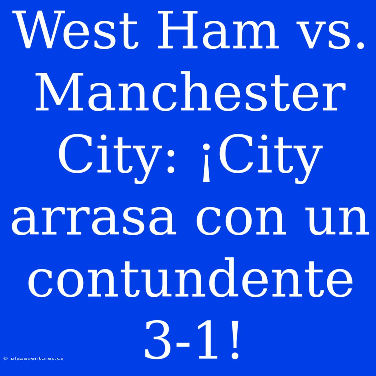 West Ham Vs. Manchester City: ¡City Arrasa Con Un Contundente 3-1!