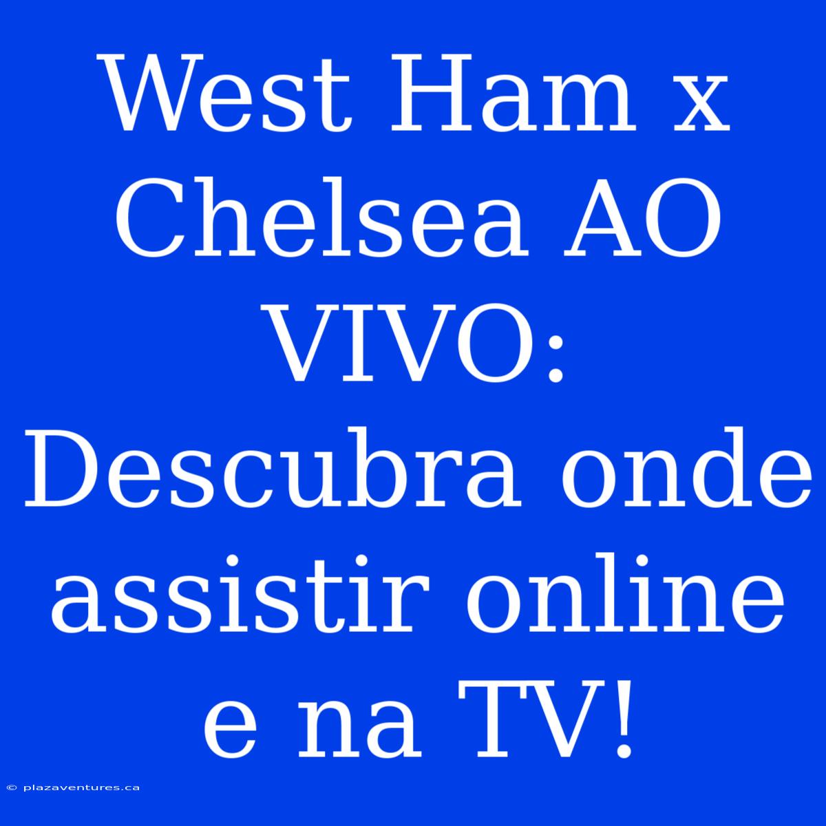 West Ham X Chelsea AO VIVO: Descubra Onde Assistir Online E Na TV!