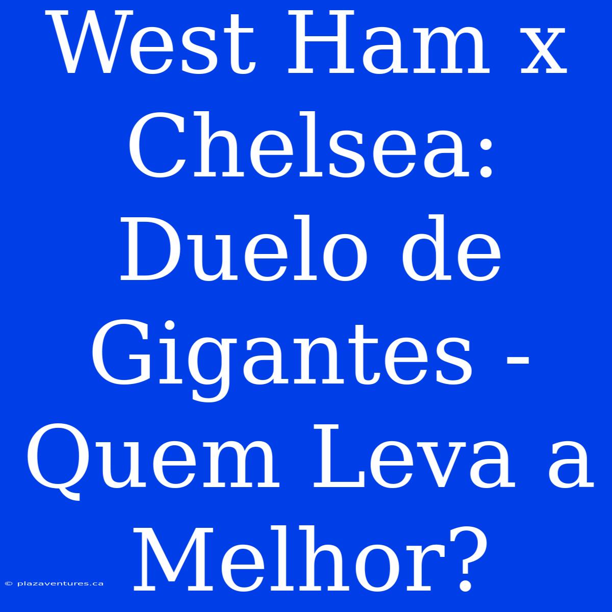 West Ham X Chelsea: Duelo De Gigantes - Quem Leva A Melhor?