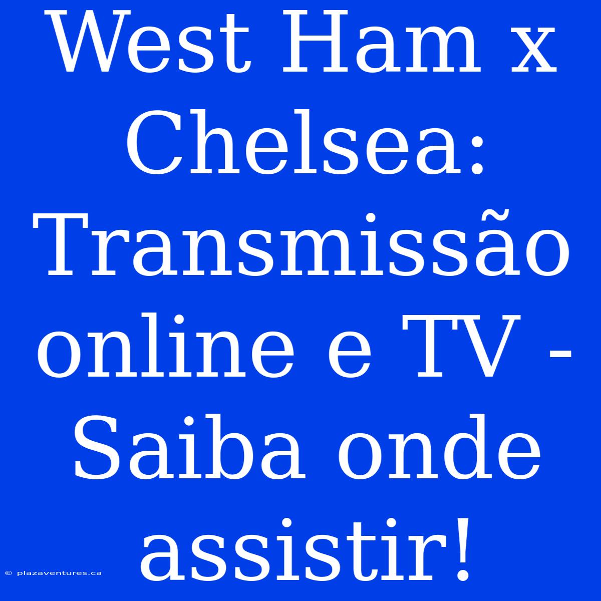 West Ham X Chelsea: Transmissão Online E TV - Saiba Onde Assistir!