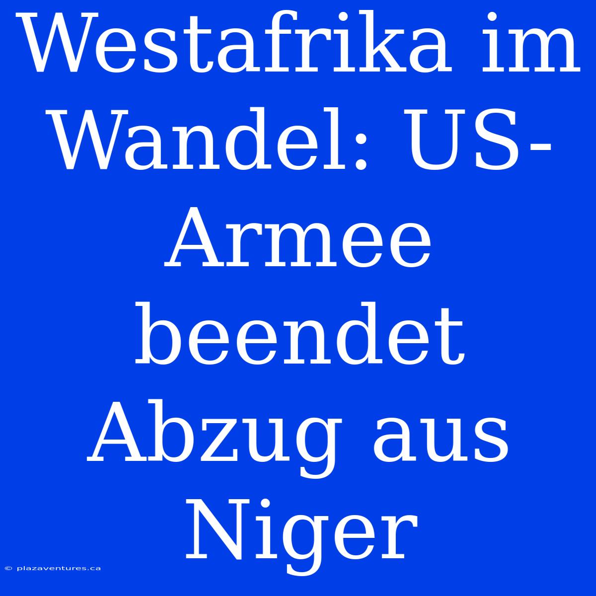 Westafrika Im Wandel: US-Armee Beendet Abzug Aus Niger