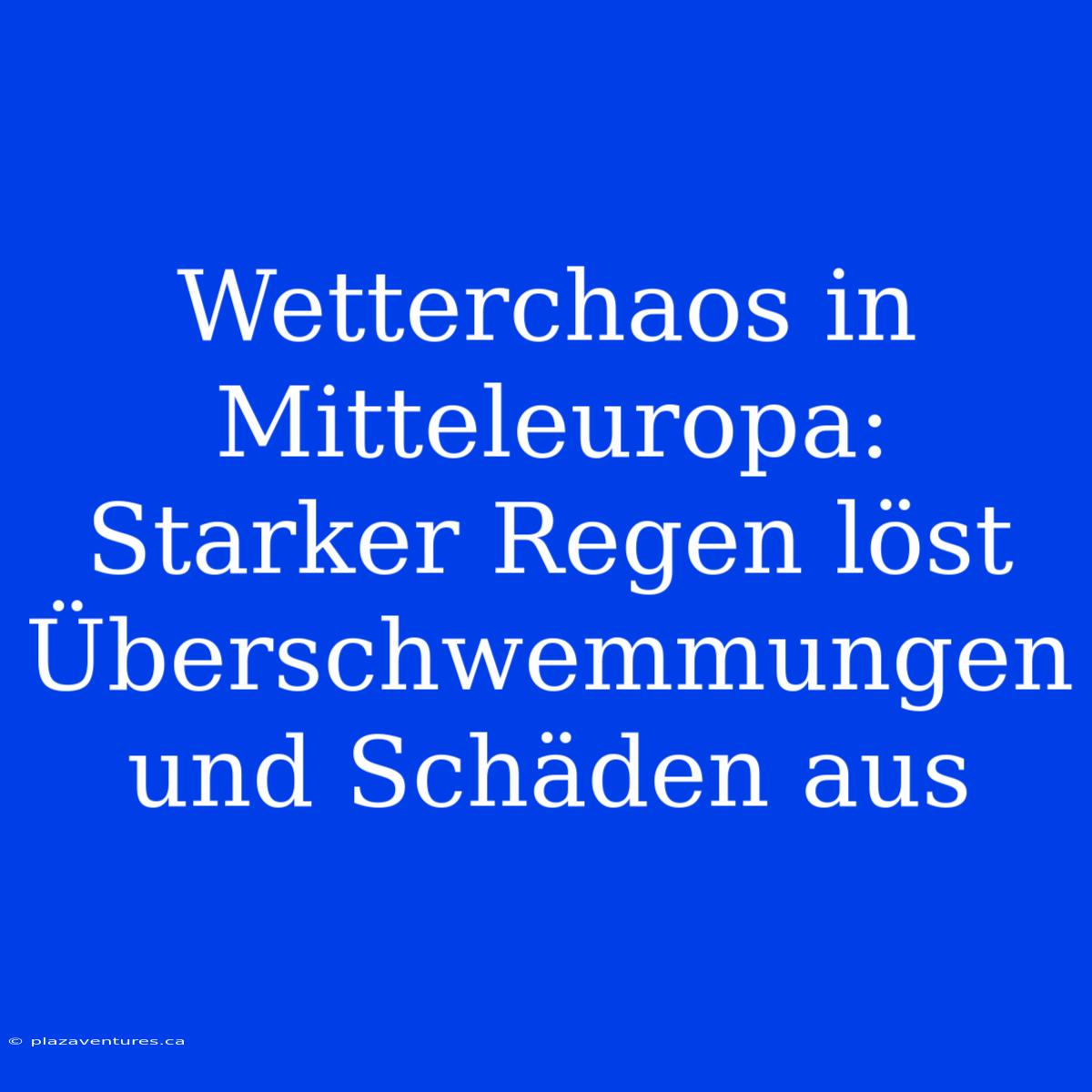 Wetterchaos In Mitteleuropa: Starker Regen Löst Überschwemmungen Und Schäden Aus