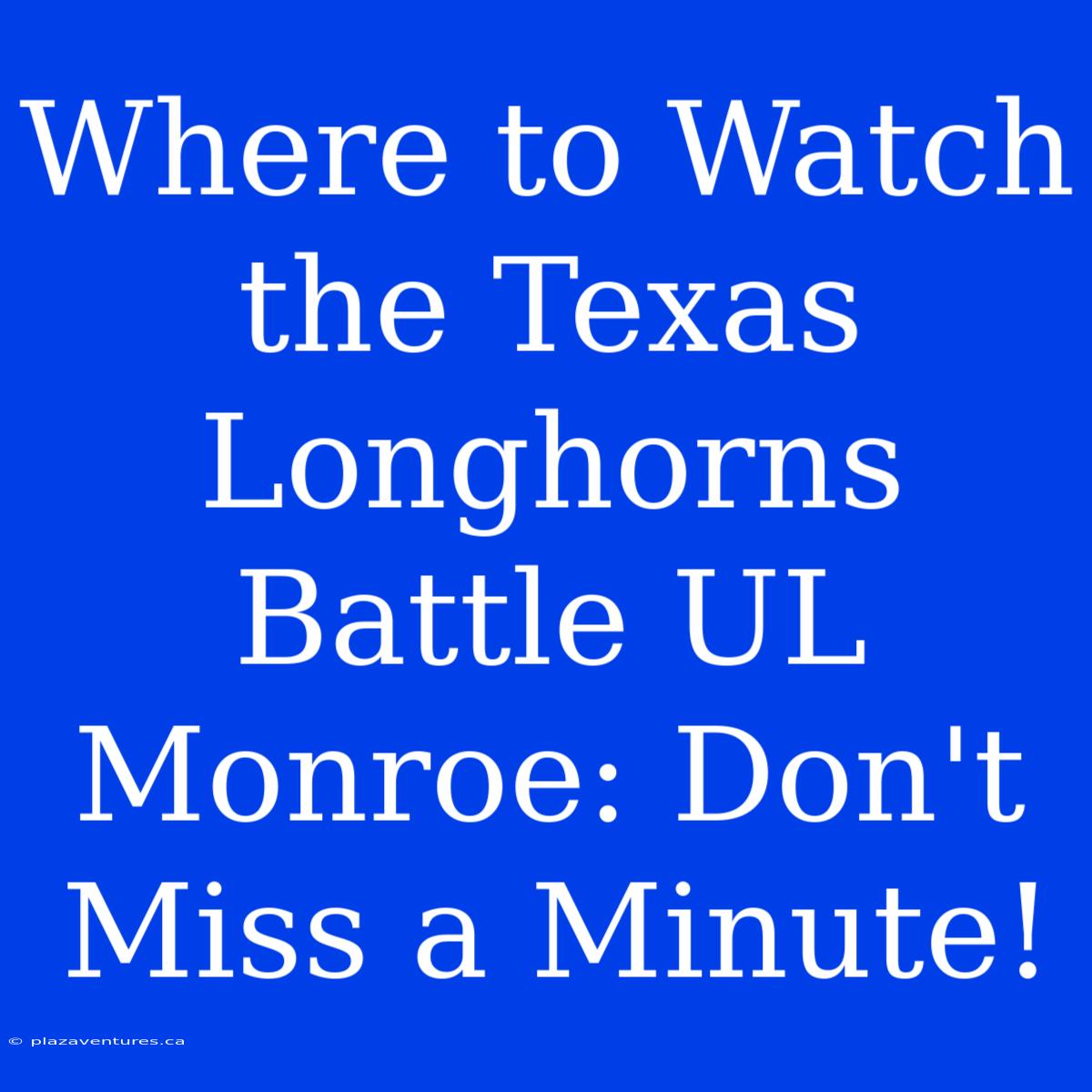 Where To Watch The Texas Longhorns Battle UL Monroe: Don't Miss A Minute!