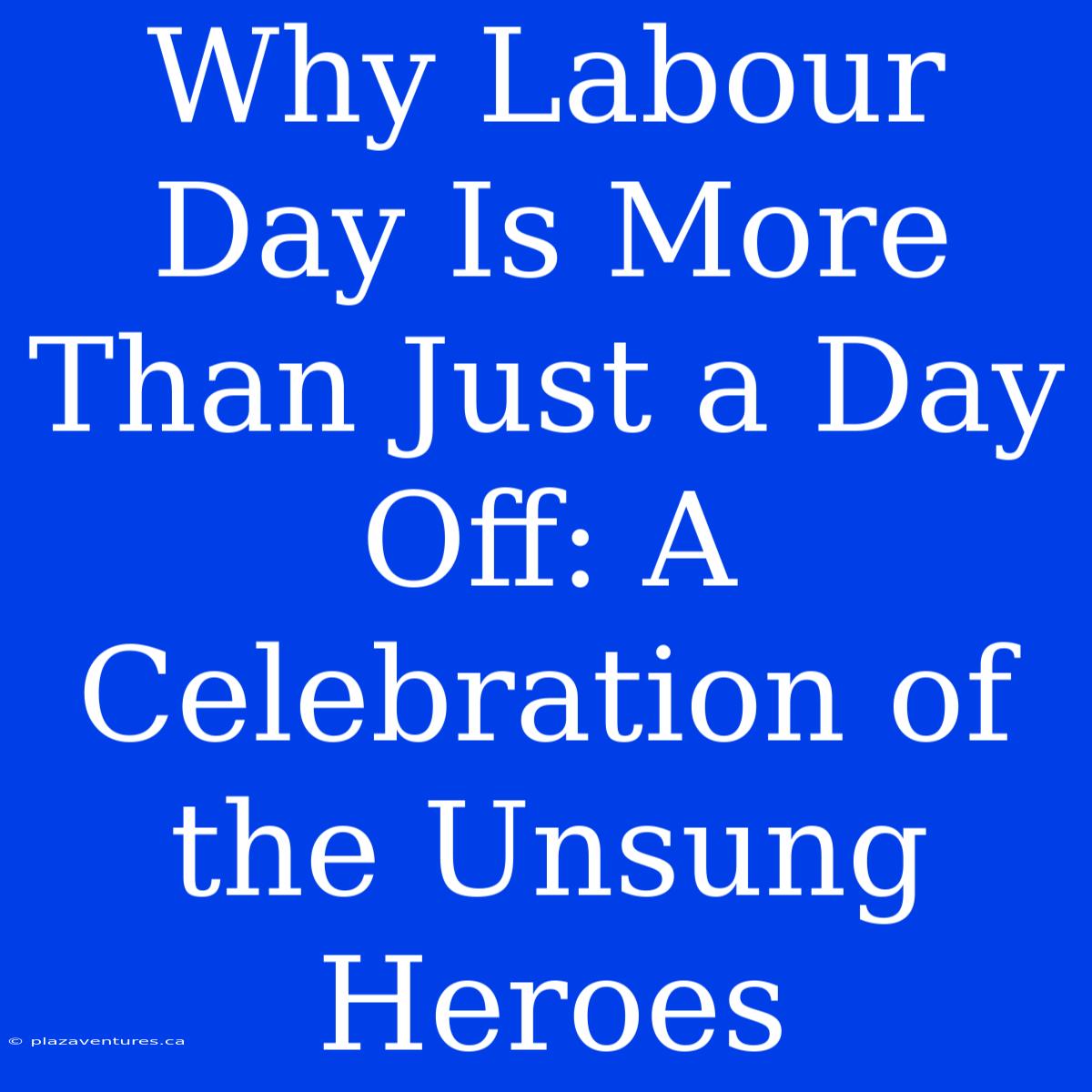 Why Labour Day Is More Than Just A Day Off: A Celebration Of The Unsung Heroes