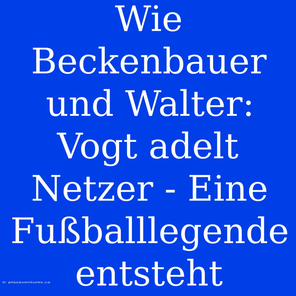 Wie Beckenbauer Und Walter: Vogt Adelt Netzer - Eine Fußballlegende Entsteht