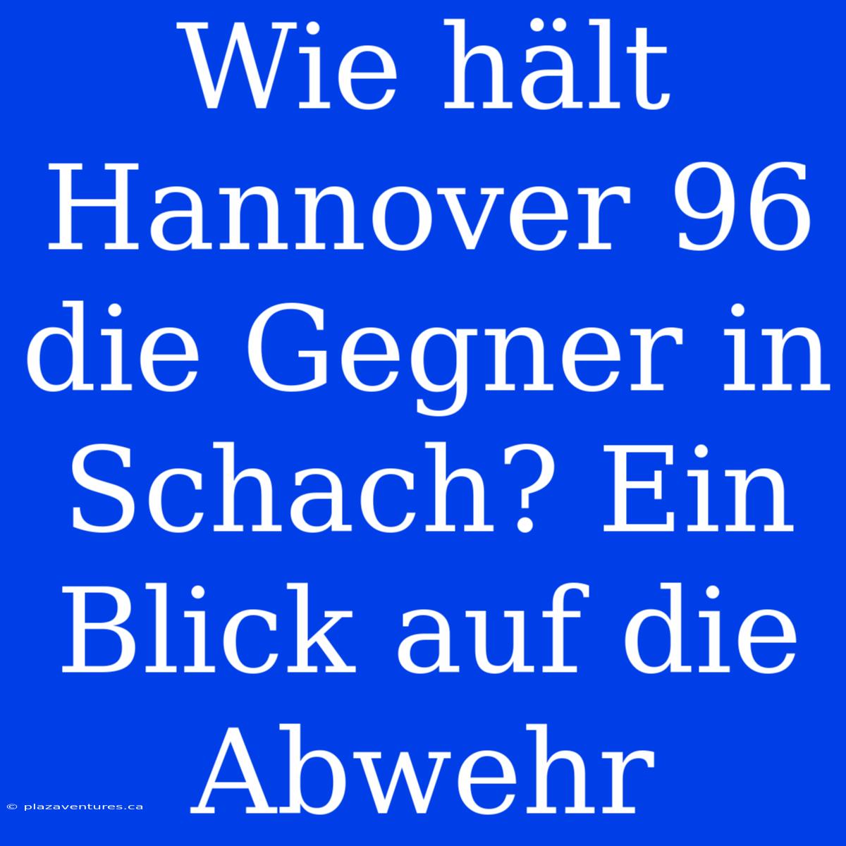 Wie Hält Hannover 96 Die Gegner In Schach? Ein Blick Auf Die Abwehr