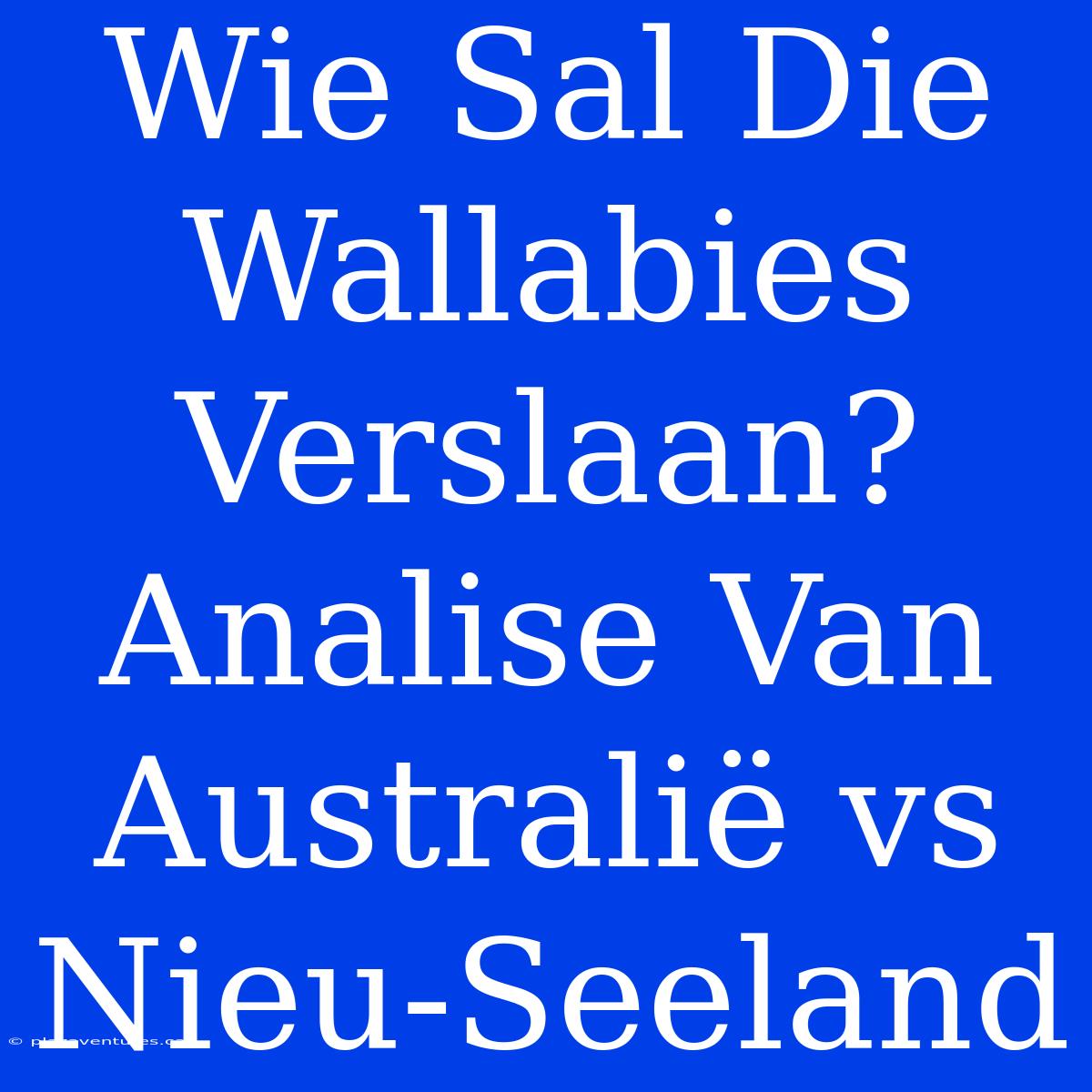 Wie Sal Die Wallabies Verslaan? Analise Van Australië Vs Nieu-Seeland