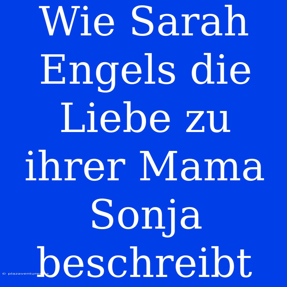 Wie Sarah Engels Die Liebe Zu Ihrer Mama Sonja Beschreibt