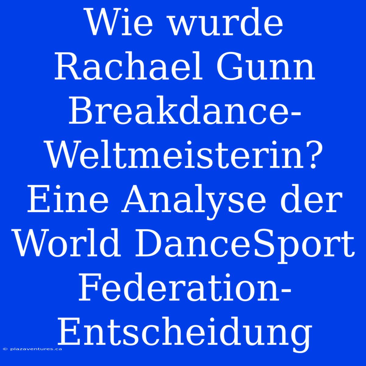 Wie Wurde Rachael Gunn Breakdance-Weltmeisterin? Eine Analyse Der World DanceSport Federation-Entscheidung