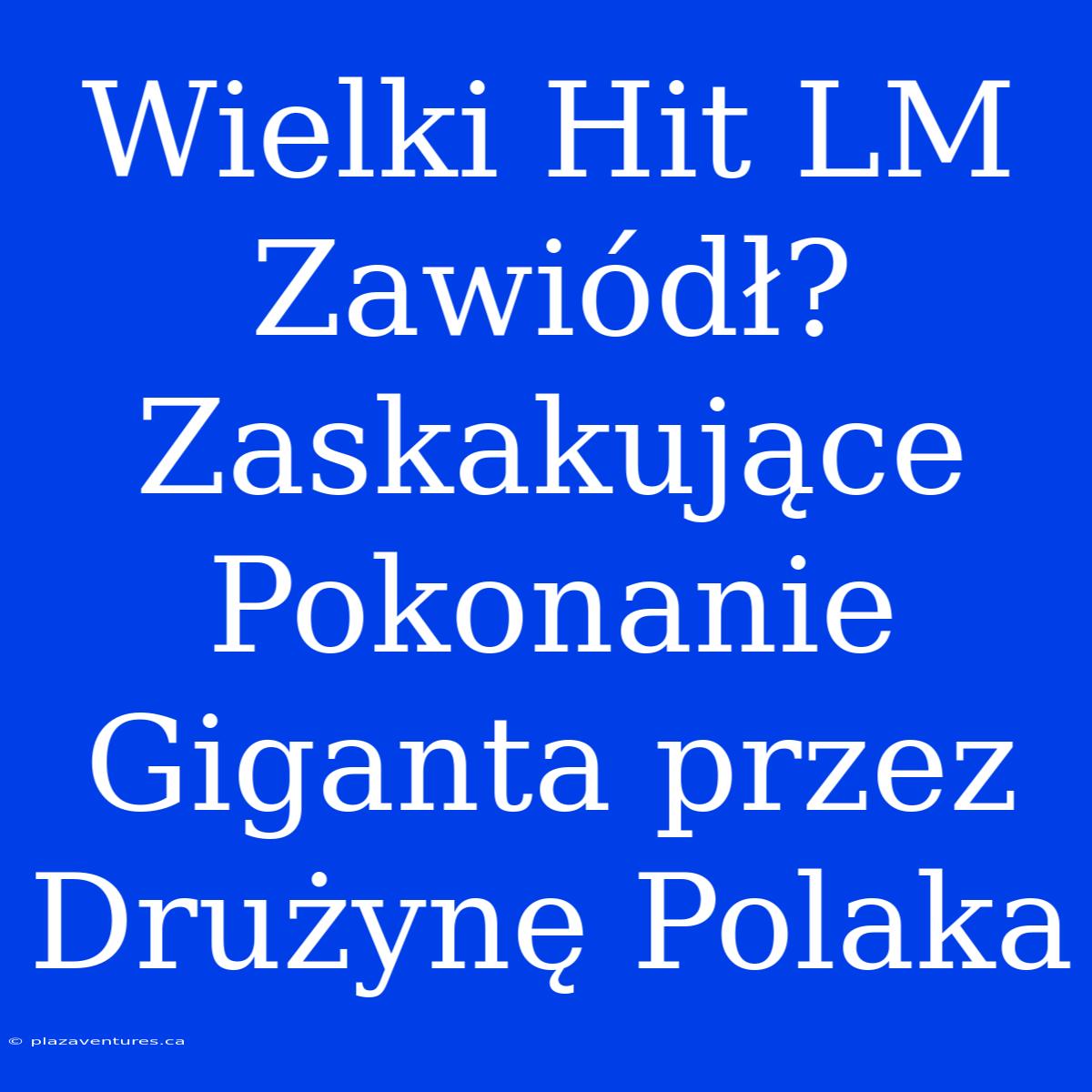 Wielki Hit LM Zawiódł? Zaskakujące Pokonanie Giganta Przez Drużynę Polaka