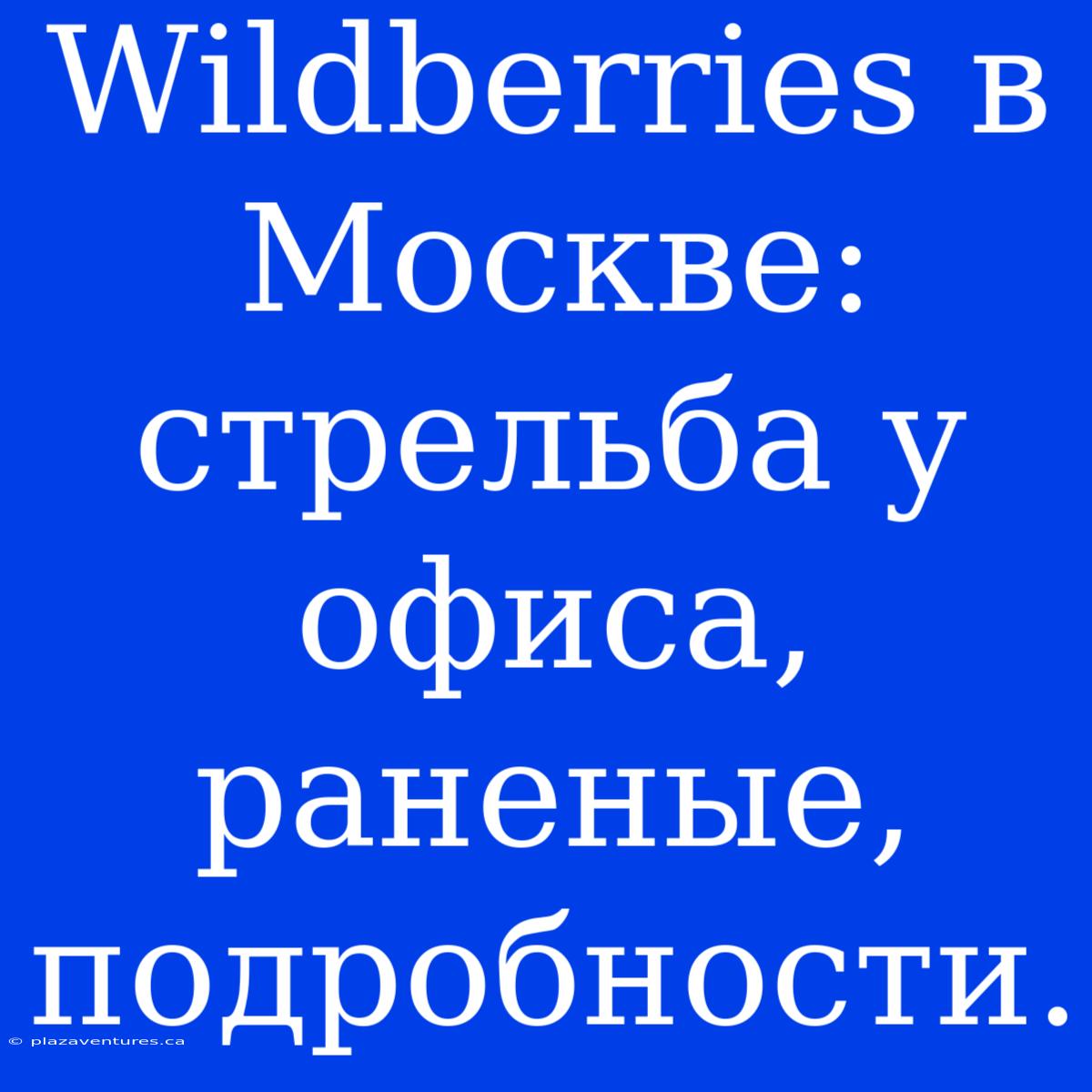 Wildberries В Москве: Стрельба У Офиса, Раненые, Подробности.