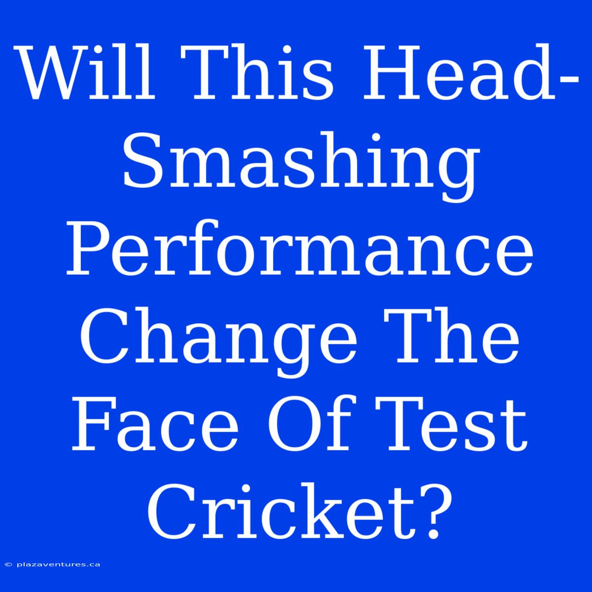 Will This Head-Smashing Performance Change The Face Of Test Cricket?