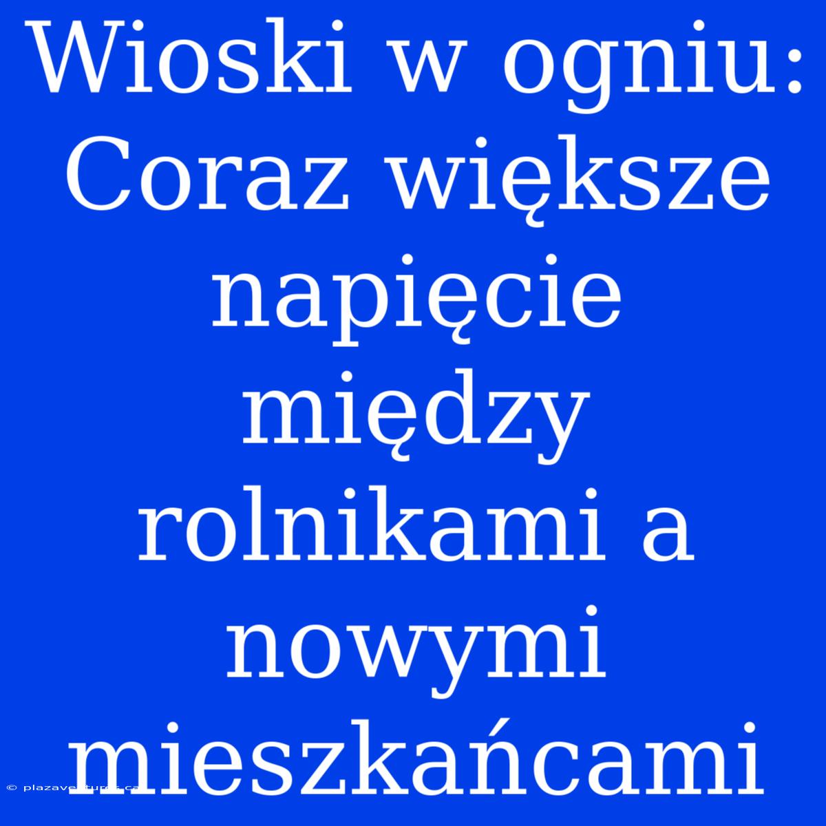 Wioski W Ogniu: Coraz Większe Napięcie Między Rolnikami A Nowymi Mieszkańcami