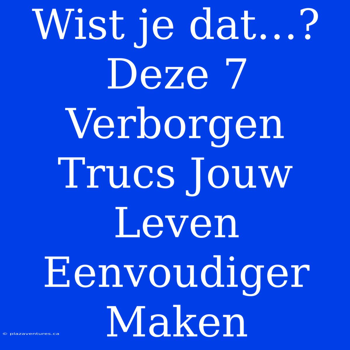 Wist Je Dat…? Deze 7 Verborgen Trucs Jouw Leven Eenvoudiger Maken