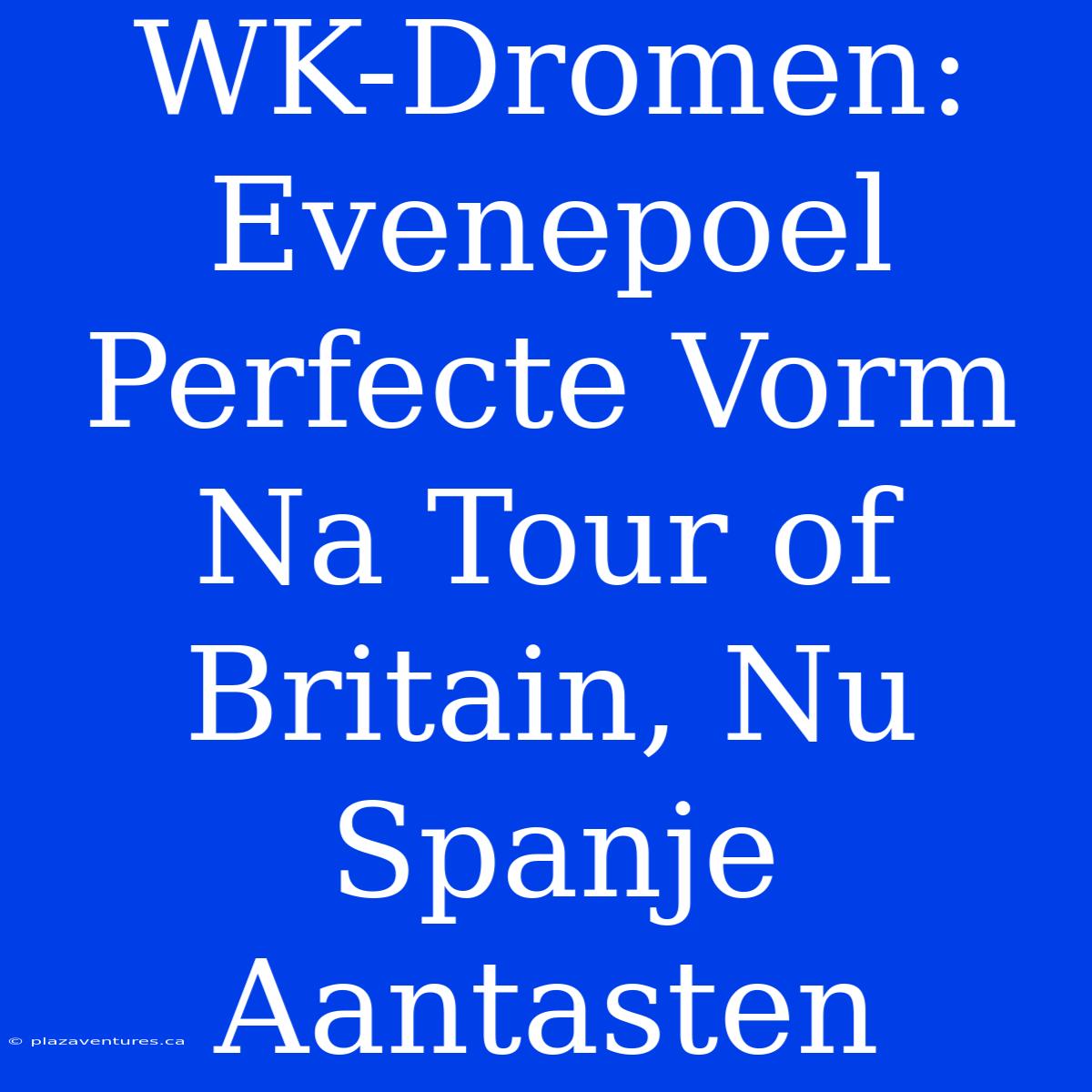 WK-Dromen: Evenepoel Perfecte Vorm Na Tour Of Britain, Nu Spanje Aantasten