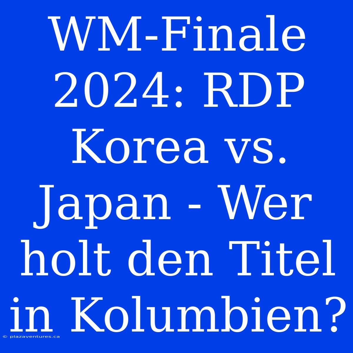 WM-Finale 2024: RDP Korea Vs. Japan - Wer Holt Den Titel In Kolumbien?