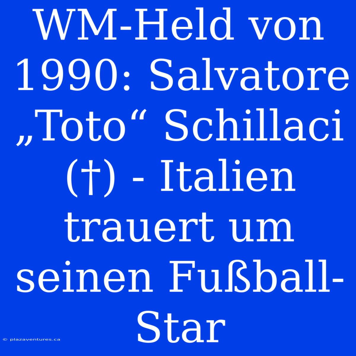 WM-Held Von 1990: Salvatore „Toto“ Schillaci (†) - Italien Trauert Um Seinen Fußball-Star