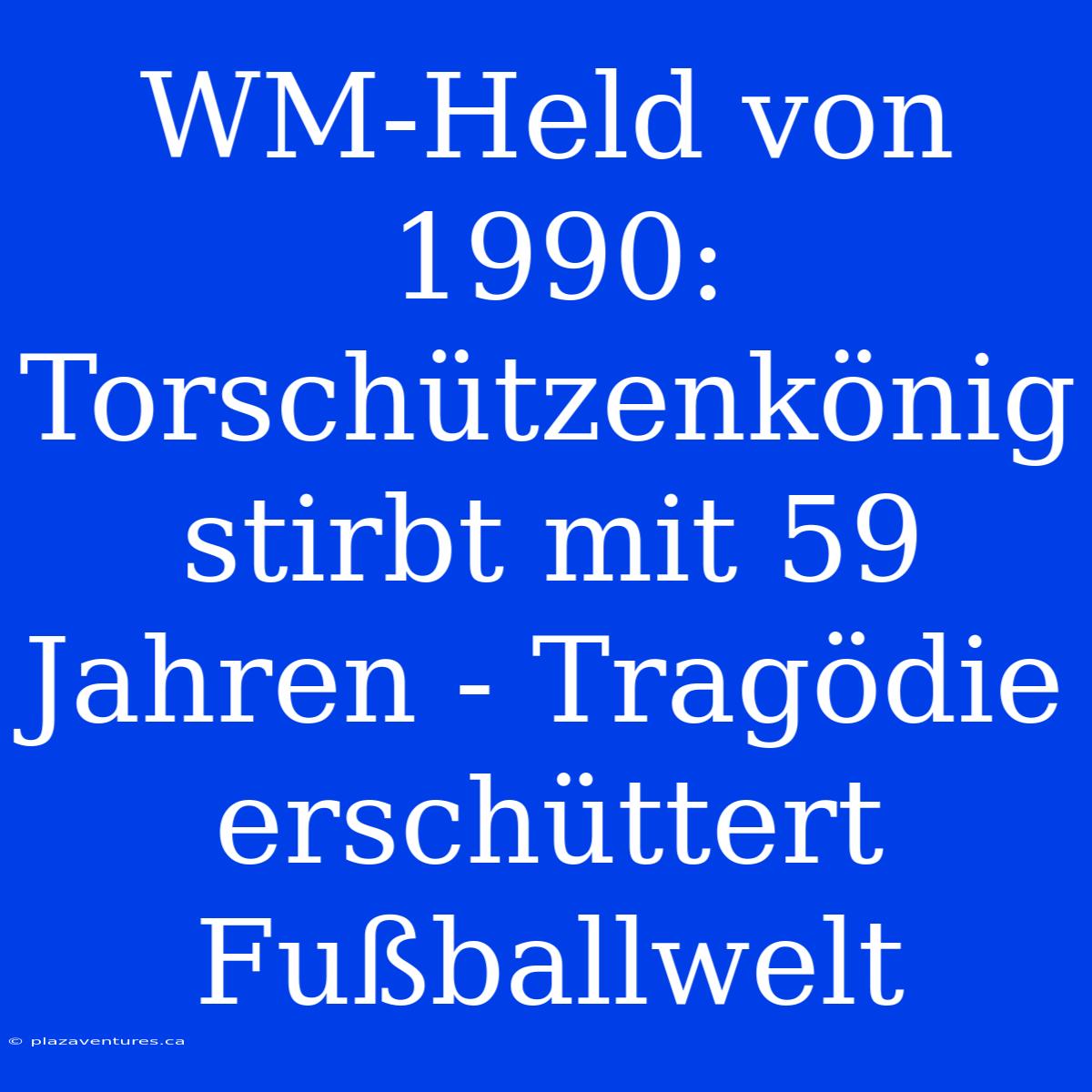 WM-Held Von 1990: Torschützenkönig Stirbt Mit 59 Jahren - Tragödie Erschüttert Fußballwelt