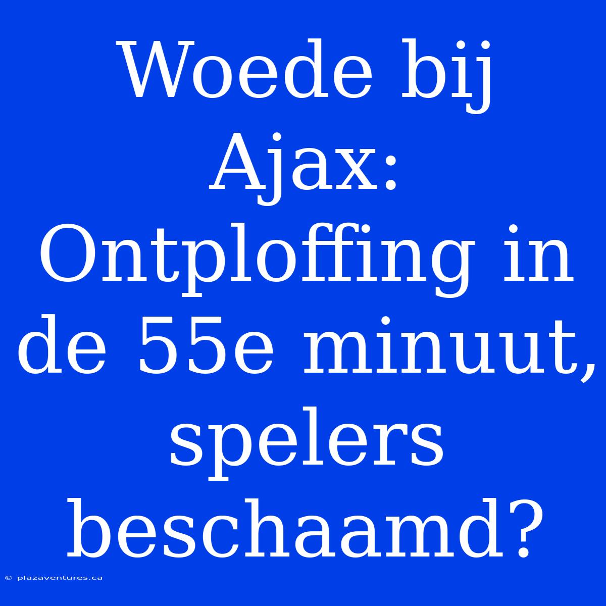 Woede Bij Ajax: Ontploffing In De 55e Minuut, Spelers Beschaamd?