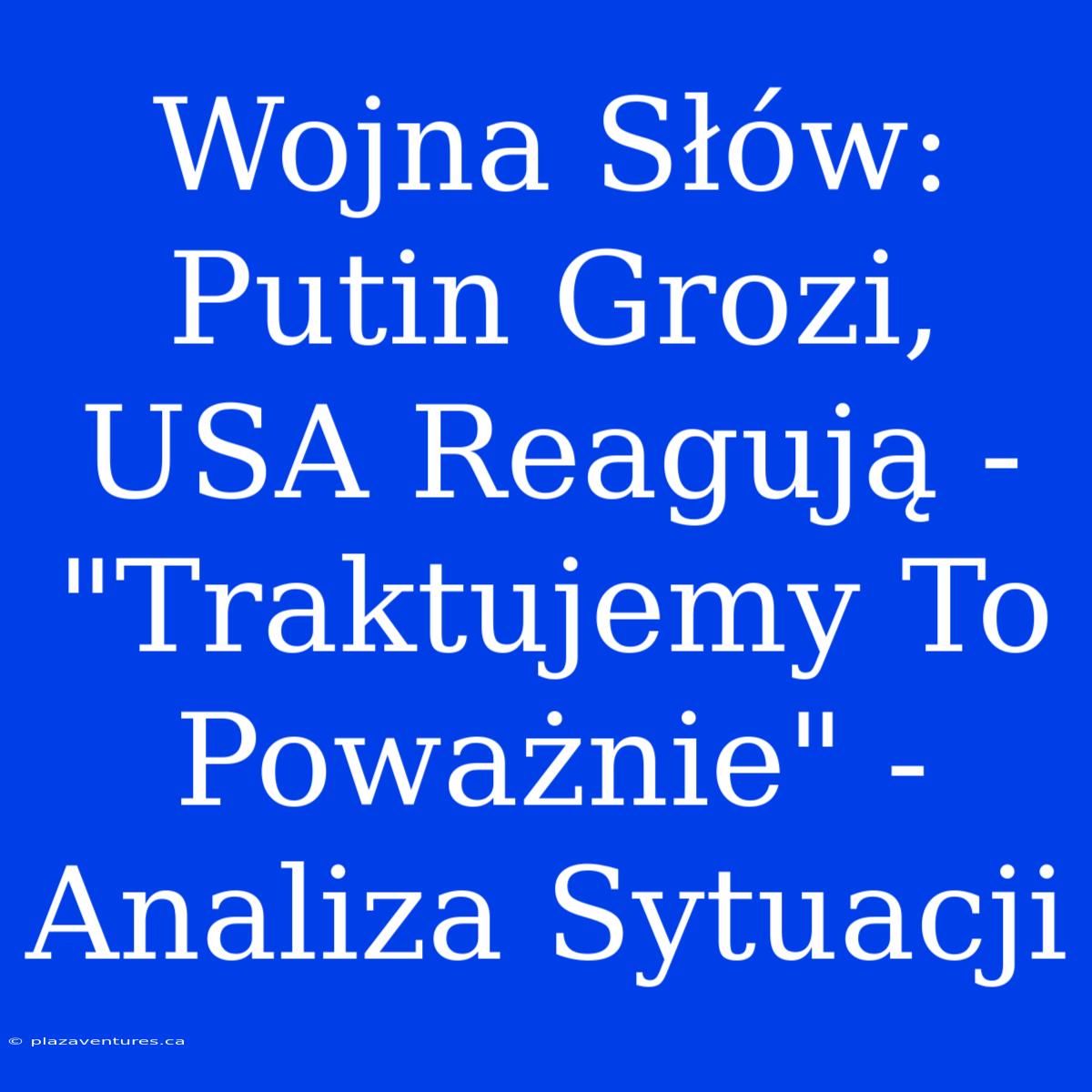 Wojna Słów: Putin Grozi, USA Reagują - 